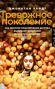 Тревожное поколение. Как Великое подключение детства вызывает эпидемию душевных болезней