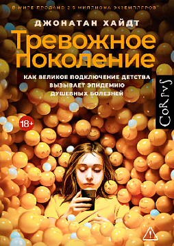 Тревожное поколение. Как Великое подключение детства вызывает эпидемию душевных болезней