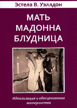 Мать. Мадонна. Блудница. Идеализация и обесценивание материнства