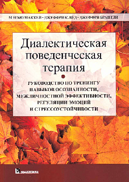 Диалектическая поведенческая терапия: руководство по тренингу навыков осознанности, межличностной эффективности, регуляции эмоций и стрессоустойчивости