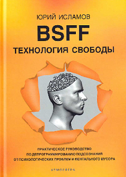 BSFF. Технология свободы. Практическое руководство по депрограммированию подсознания от психологических проблем и ментального мусора