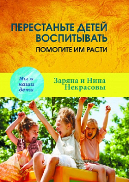 Перестаньте детей воспитывать - помогите им расти