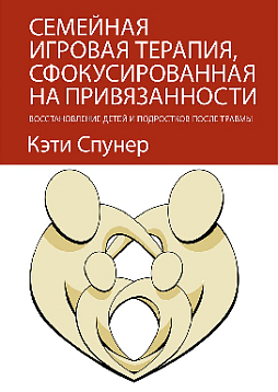 Семейная игровая терапия, сфокусированная на привязанности. Восстановление детей и подростков после травмы