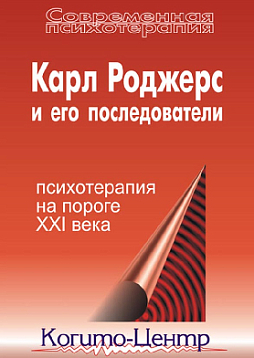 Карл Роджерс и его последователи. Психотерапия на пороге XXI века
