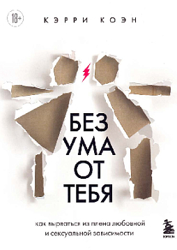 Без ума от тебя : как вырваться из плена любовной и сексуальной зависимости