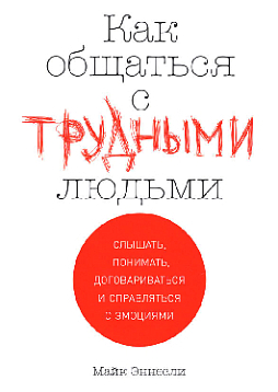 Как общаться с трудными людьми: Слышать, понимать, договариваться и справляться с эмоциями