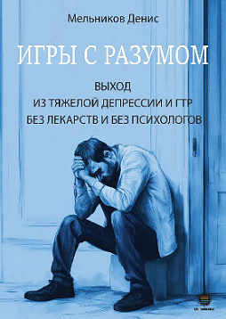 Игры с разумом. Выход из тяжелой депрессии и ГТР без лекарств и без психологов