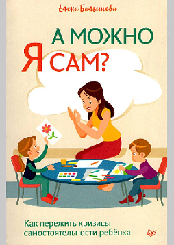 А можно я сам? Как пережить кризисы самостоятельности ребёнка