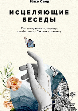 Исцеляющие беседы: Как выстраивать разговор, чтобы помочь близкому человеку