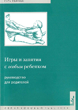 Игры и занятия с особым ребенком. Руководство для родителей