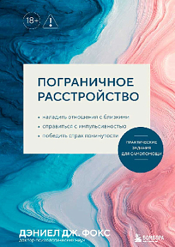 Пограничное расстройство. Практические задания для самопомощи. Наладить отношения с близкими, справиться с импульсивностью, победить страх покинутости