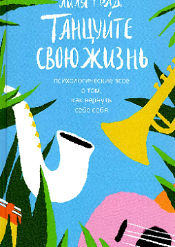 Танцуйте свою жизнь. Психологические эссе о том, как вернуть себе себя