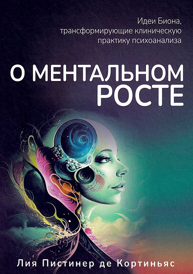 О ментальном росте. Идеи Биона, трансформирующие клиническую практику психоанализа - cogito-shop.com