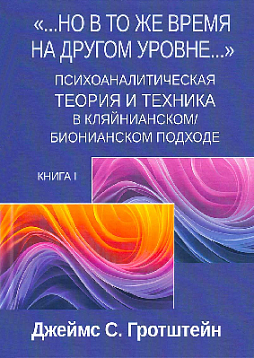 "...Но в то же время на другом уровне..." Психоаналитическая теория и техника в кляйнианском/бионианском подходе. Книга 1