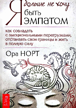 Я больше не хочу быть эмпатом. Как совладать с эмоциональными перегрузками, отстаивать свои границы и жить в полную силу