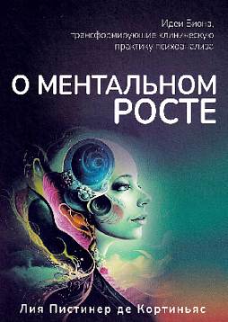 О ментальном росте. Идеи Биона, трансформирующие клиническую практику психоанализа