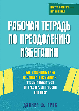 Рабочая тетрадь по преодолению избегания. Как разорвать цикл изоляции и избегания, чтобы избавиться от тревоги, депрессии или ПТСР