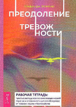 Преодоление тревожности. Рабочая тетрадь: простые методы когнитивно-поведенческой терапии и осознанности для освобождения от тревоги, страха и беспокойства