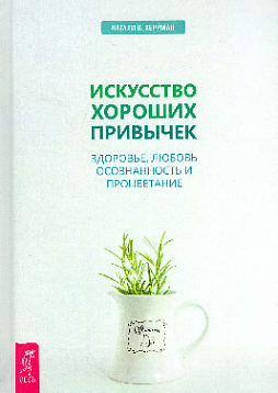 Искусство хороших привычек. Здоровье, любовь, осознанность и процветание