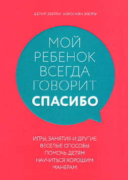 Мой ребенок всегда говорит "спасибо": игры, занятия и другие веселые способы помочь детям научиться хорошим манерам