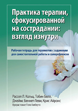 Практика терапии, сфокусированной на сострадании: взгляд изнутри. Рабочая тетрадь для терапевтов с заданиями для самостоятельной работы и саморефлексии