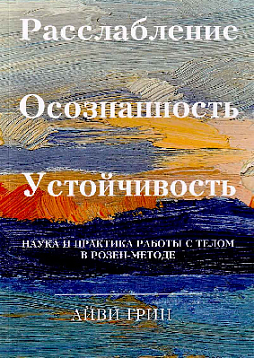 Расслабление Осознанность Устойчивость. Наука и практика работы с телом в розен-методе