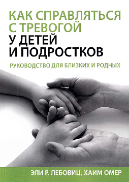 Как справляться с тревогой у детей и подростков. Руководство для близких и родных