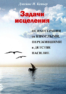 Задачи исцеления. Психотерапия со взрослыми, пережившими в детстве насилие