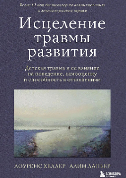 Исцеление травмы развития. Детская травма и ее влияние на поведение, самооценку и способность к отношениям