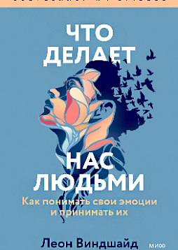 Что делает нас людьми. Как понимать свои эмоции и принимать их