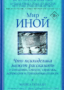 Мир иной. Что психоделика может рассказать о сознании, смерти, страстях, депрессии и трансцендентности