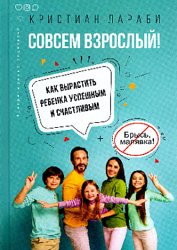 Совсем взрослый! Как вырастить ребенка успешным и счастливым