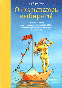Отказываюсь выбирать! Как использовать свои интересы, увлечения и хобби, чтобы построить свою жизнь
