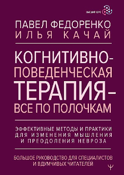 Когнитивно-поведенческая терапия — всё по полочкам. Эффективные методы и практики для изменения мышления и преодоления невроза. Большое руководство для специалистов и вдумчивых читателей