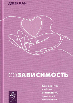 Созависимость. Как вернуть любовь и построить здоровые отношения