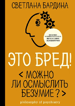 Это бред! Можно ли осмыслить безумие?