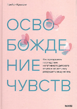 Освобождение чувств. Как преодолеть последствия негативного детского опыта и не дать ему разрушить вашу жизнь
