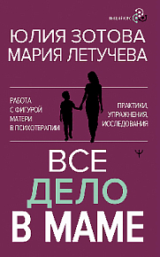 Все дело в маме. Работа с фигурой матери в психотерапии. Практики, упражнения, исследования