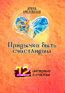 Привычка быть счастливым. 12 интервью о счастье