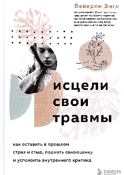 Исцели свои травмы: как оставить в прошлом страх и стыд, поднять самооценку
