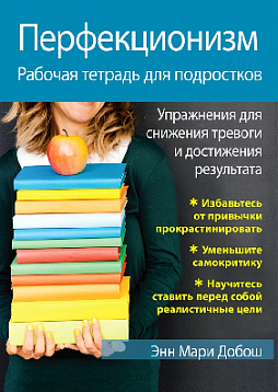 Перфекционизм. Рабочая тетрадь для подростков. Упражнения для снижения тревоги и достижения результата