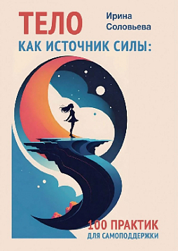 Тело как источник силы: 100 практик для самоподдержки