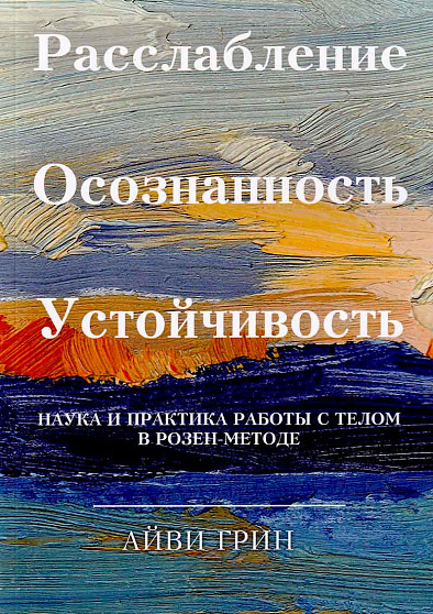 Расслабление Осознанность Устойчивость. Наука и практика работы с телом в розен-методе - cogito-shop.com