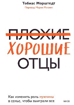 Плохие хорошие отцы. Как изменить роль мужчины в семье, чтобы выиграли все