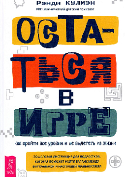 Остаться в игре: как пройти все уровни и не вылететь из жизни. Пошаговая инструкция для подростков, которая поможет найти баланс между виртуальной и настоящей реальностями
