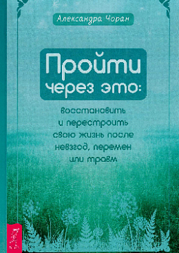 Пройти через это: восстановить и перестроить свою жизнь после невзгод, перемен или травм