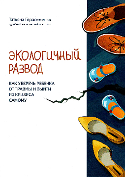 Экологичный развод. Как уберечь ребенка от травмы и выйти из кризиса самому