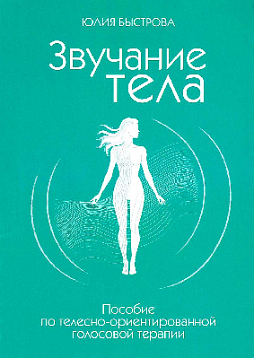 Звучание тела. Пособие по телесно-ориентированной голосовой терапии