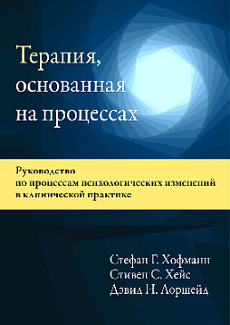 Терапия, основанная на процессах. Руководство по процессам психологических изменений в клинической практике