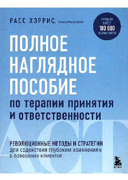 Полное наглядное пособие по терапии принятия и ответственности: революционные методы и стратегии для содействия глубоким изменениям в поведении клиентов